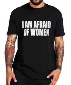 I Am Afraid Of Women T Shirt Humor Jokes Geek Nerd Men Clothing EU Size 100% Cotton Unisex Casual Oversized O-neck Tee Tops