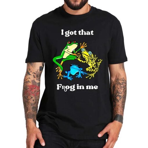Buy I Got That Frog In Me T Shirt Adult Humor Slang Short Sleeve 100% Cotton Unisex O-neck Summer T-shirts EU Size online shopping cheap