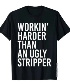 Mens Working Harder Than An Ugly Stripper Funny T-Shirt Funny T Shirt For Boys Plain Cotton T Shirt Customized