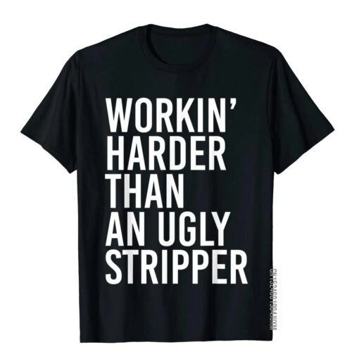 Buy Mens Working Harder Than An Ugly Stripper Funny T-Shirt Funny T Shirt For Boys Plain Cotton T Shirt Customized online shopping cheap